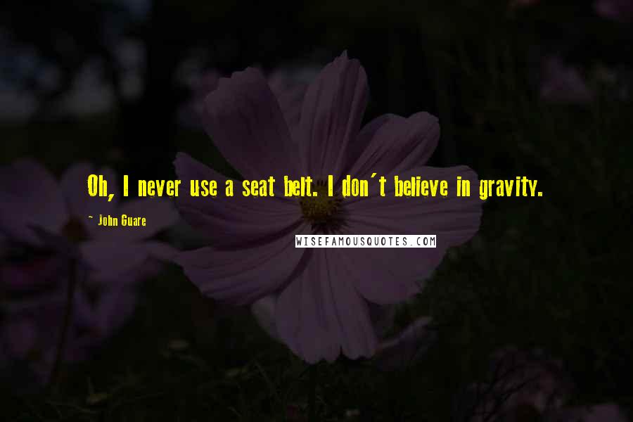 John Guare Quotes: Oh, I never use a seat belt. I don't believe in gravity.