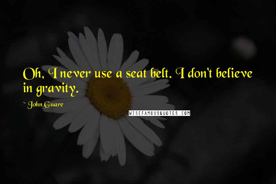 John Guare Quotes: Oh, I never use a seat belt. I don't believe in gravity.