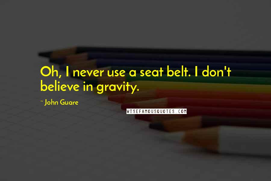 John Guare Quotes: Oh, I never use a seat belt. I don't believe in gravity.