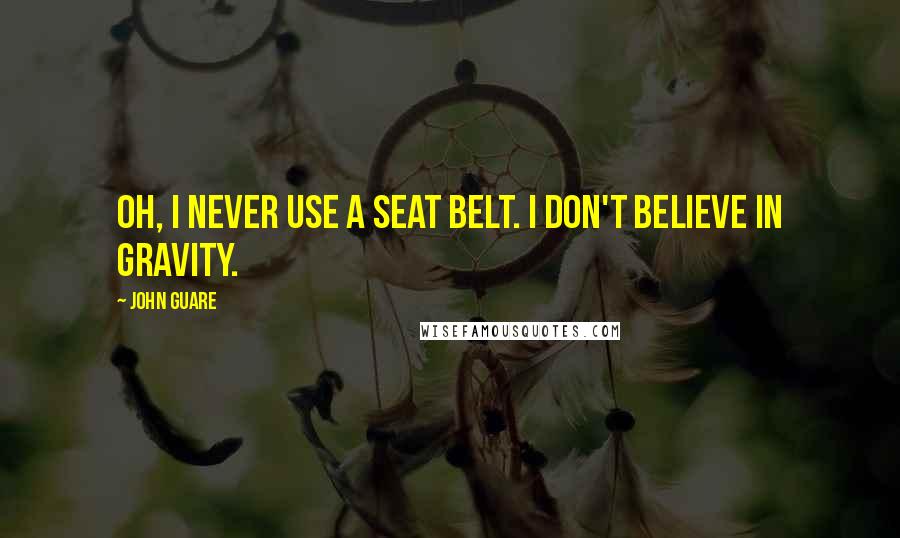 John Guare Quotes: Oh, I never use a seat belt. I don't believe in gravity.