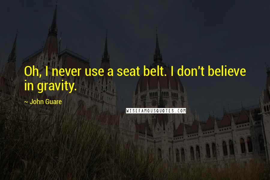 John Guare Quotes: Oh, I never use a seat belt. I don't believe in gravity.