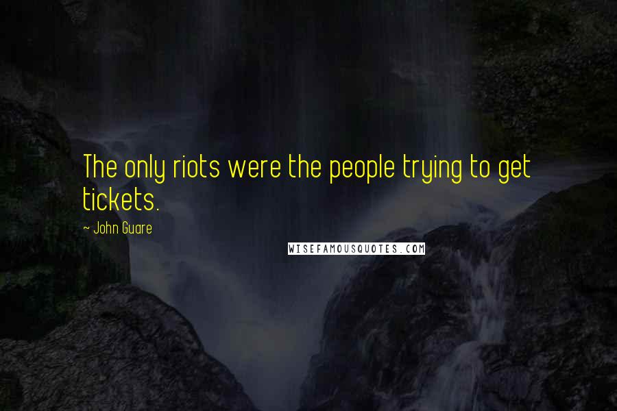 John Guare Quotes: The only riots were the people trying to get tickets.