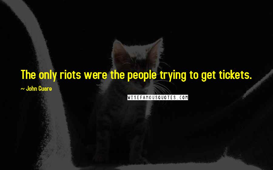 John Guare Quotes: The only riots were the people trying to get tickets.