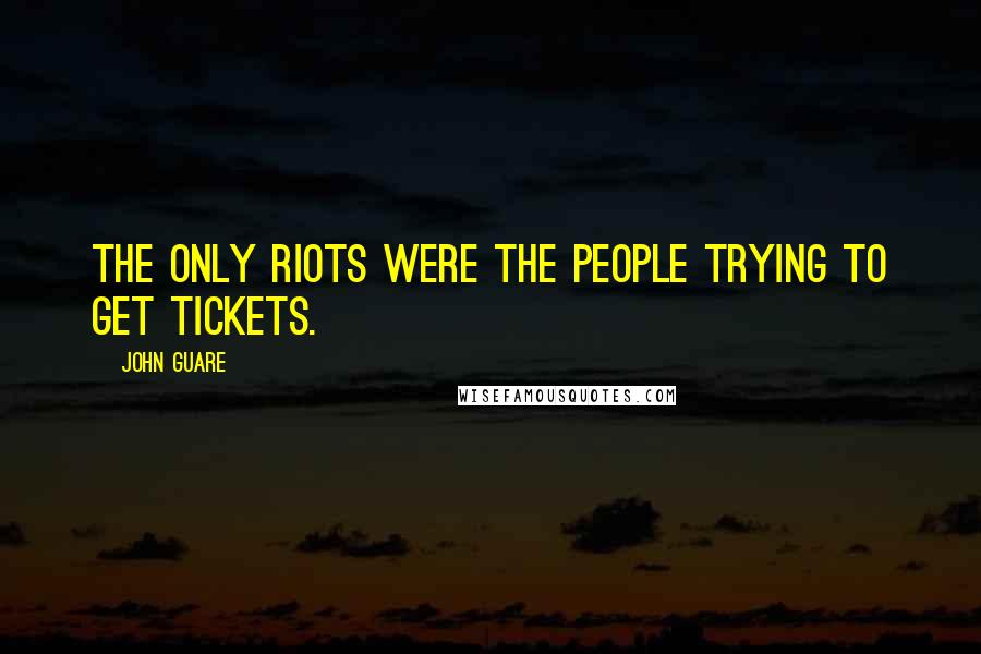 John Guare Quotes: The only riots were the people trying to get tickets.