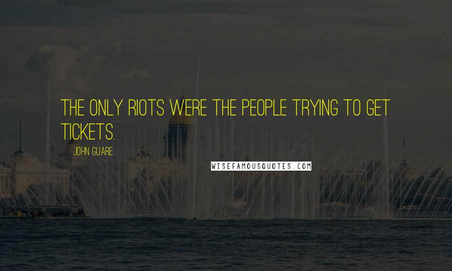 John Guare Quotes: The only riots were the people trying to get tickets.