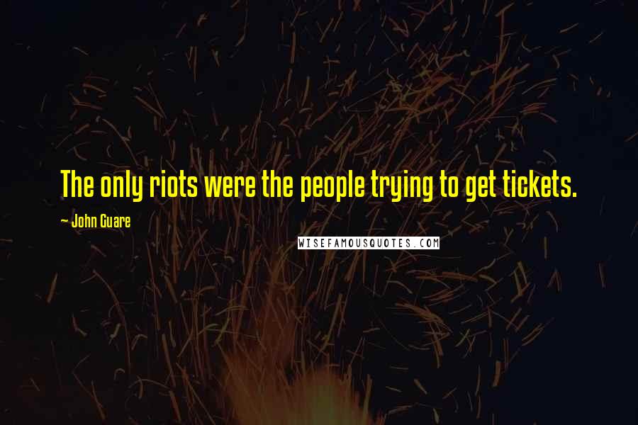 John Guare Quotes: The only riots were the people trying to get tickets.