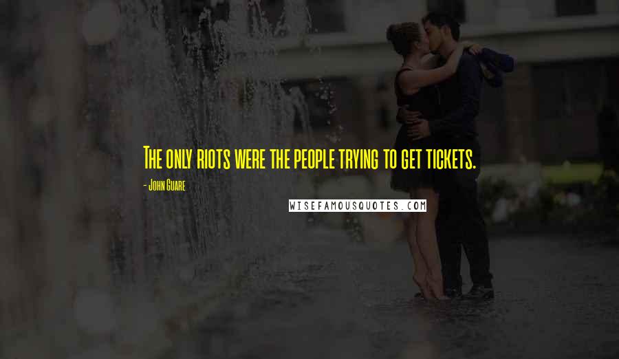 John Guare Quotes: The only riots were the people trying to get tickets.