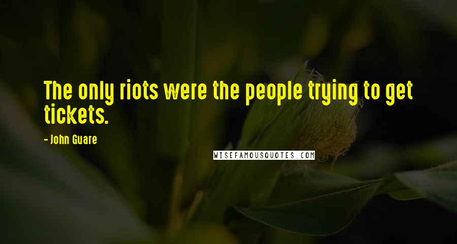 John Guare Quotes: The only riots were the people trying to get tickets.