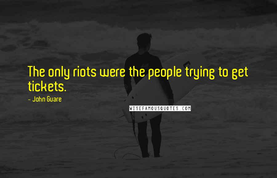 John Guare Quotes: The only riots were the people trying to get tickets.