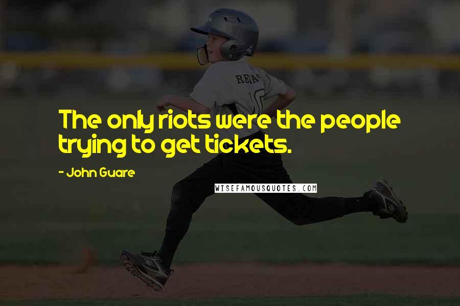 John Guare Quotes: The only riots were the people trying to get tickets.