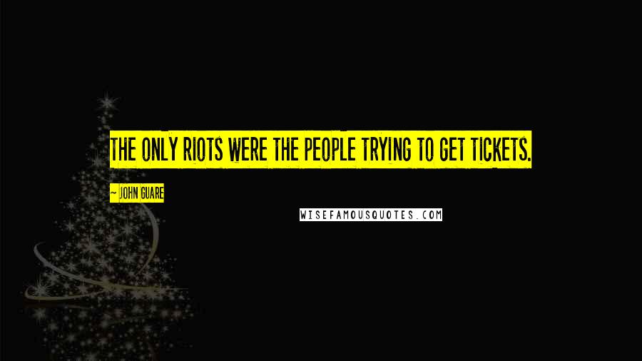 John Guare Quotes: The only riots were the people trying to get tickets.