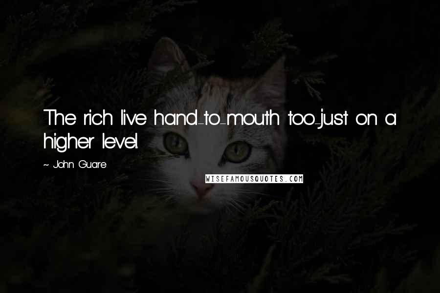 John Guare Quotes: The rich live hand-to-mouth too-just on a higher level.