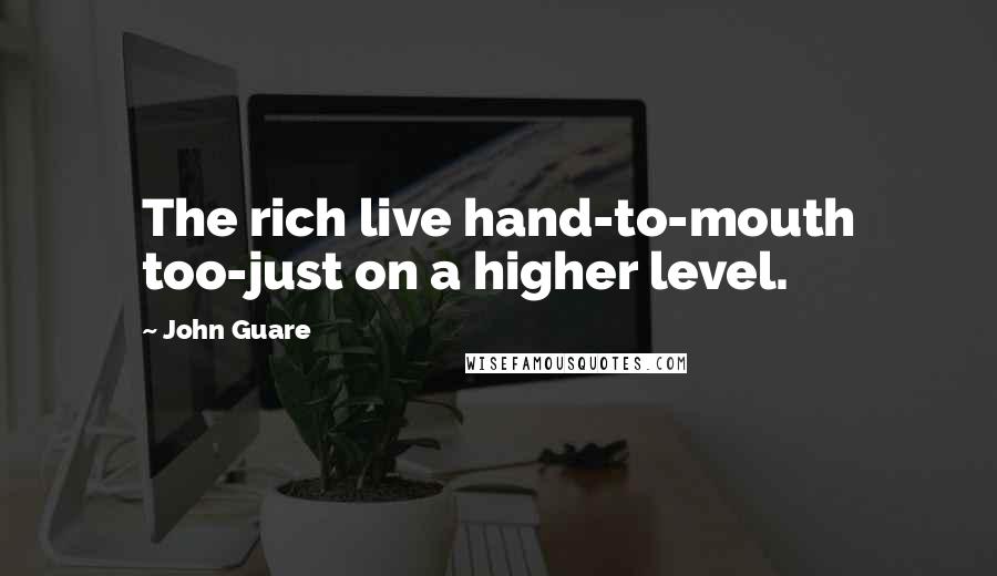 John Guare Quotes: The rich live hand-to-mouth too-just on a higher level.