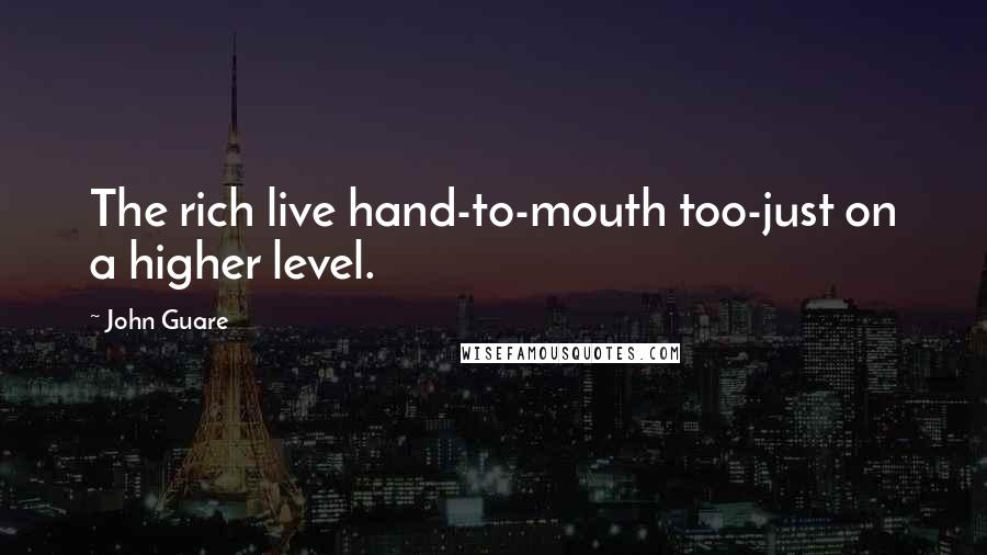 John Guare Quotes: The rich live hand-to-mouth too-just on a higher level.