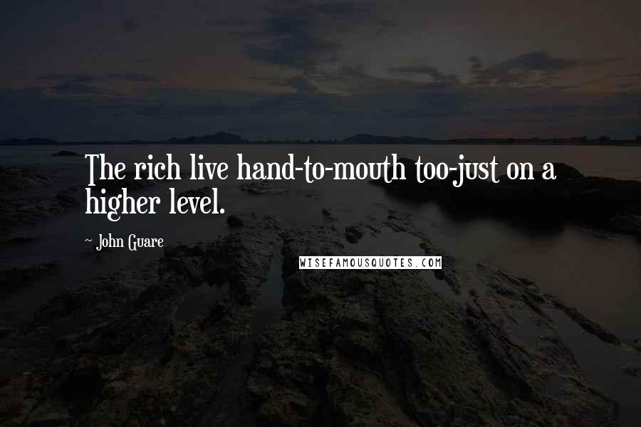 John Guare Quotes: The rich live hand-to-mouth too-just on a higher level.