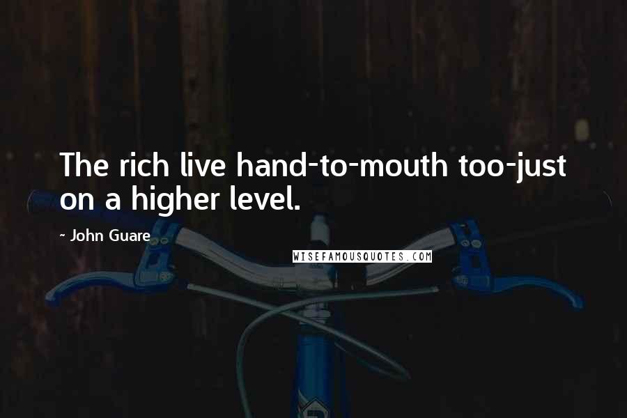 John Guare Quotes: The rich live hand-to-mouth too-just on a higher level.