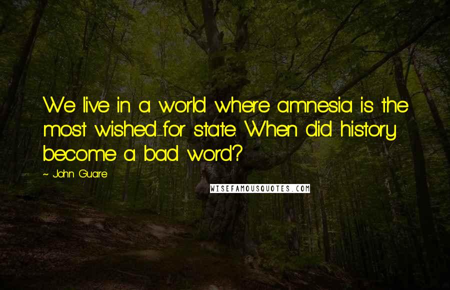 John Guare Quotes: We live in a world where amnesia is the most wished-for state. When did history become a bad word?