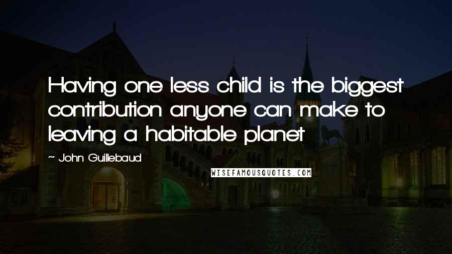 John Guillebaud Quotes: Having one less child is the biggest contribution anyone can make to leaving a habitable planet