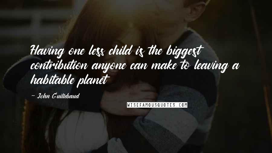 John Guillebaud Quotes: Having one less child is the biggest contribution anyone can make to leaving a habitable planet