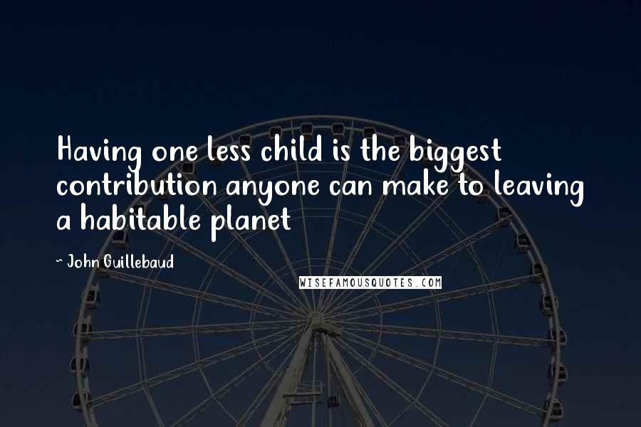 John Guillebaud Quotes: Having one less child is the biggest contribution anyone can make to leaving a habitable planet