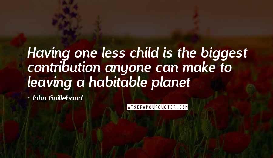 John Guillebaud Quotes: Having one less child is the biggest contribution anyone can make to leaving a habitable planet