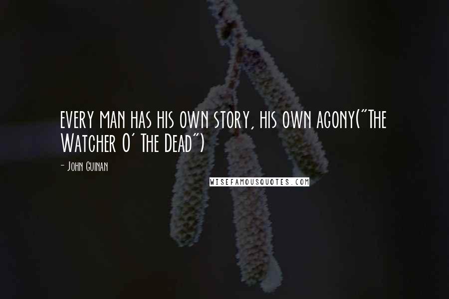 John Guinan Quotes: every man has his own story, his own agony("The Watcher O' The Dead")