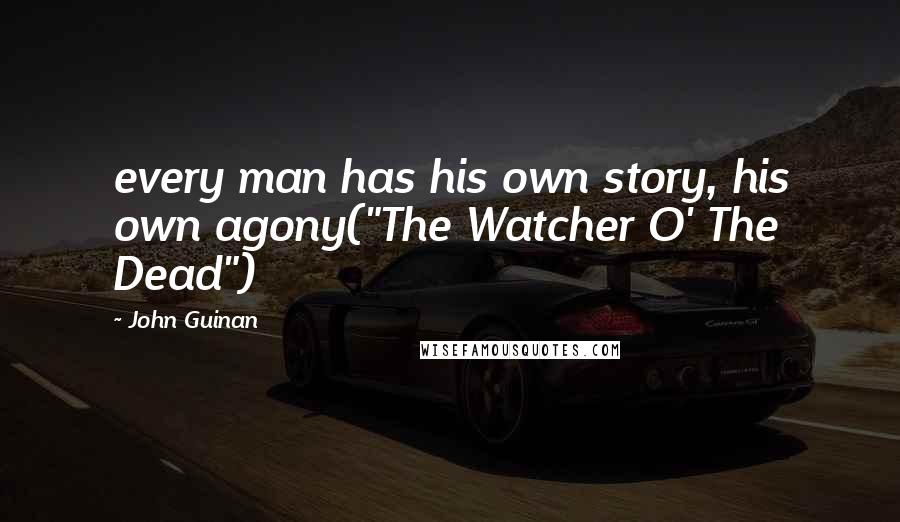 John Guinan Quotes: every man has his own story, his own agony("The Watcher O' The Dead")