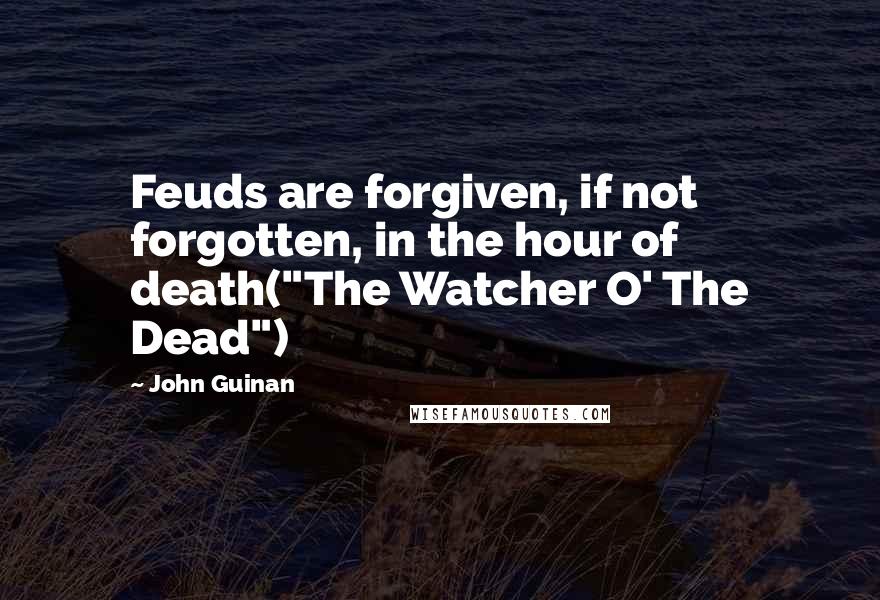 John Guinan Quotes: Feuds are forgiven, if not forgotten, in the hour of death("The Watcher O' The Dead")