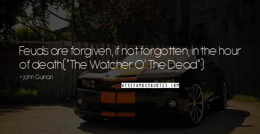 John Guinan Quotes: Feuds are forgiven, if not forgotten, in the hour of death("The Watcher O' The Dead")