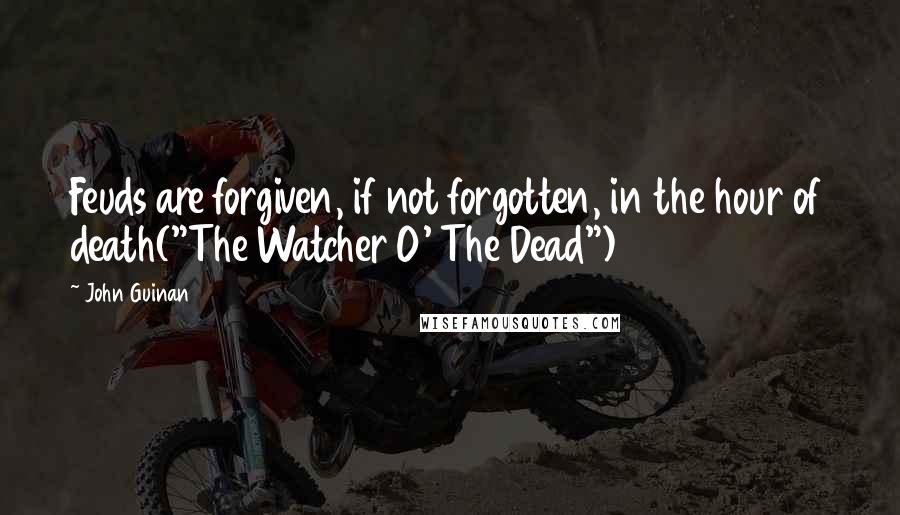 John Guinan Quotes: Feuds are forgiven, if not forgotten, in the hour of death("The Watcher O' The Dead")