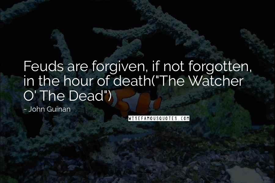 John Guinan Quotes: Feuds are forgiven, if not forgotten, in the hour of death("The Watcher O' The Dead")