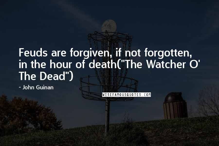 John Guinan Quotes: Feuds are forgiven, if not forgotten, in the hour of death("The Watcher O' The Dead")