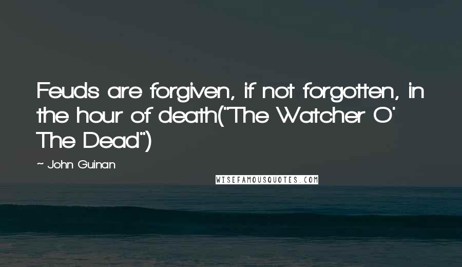 John Guinan Quotes: Feuds are forgiven, if not forgotten, in the hour of death("The Watcher O' The Dead")