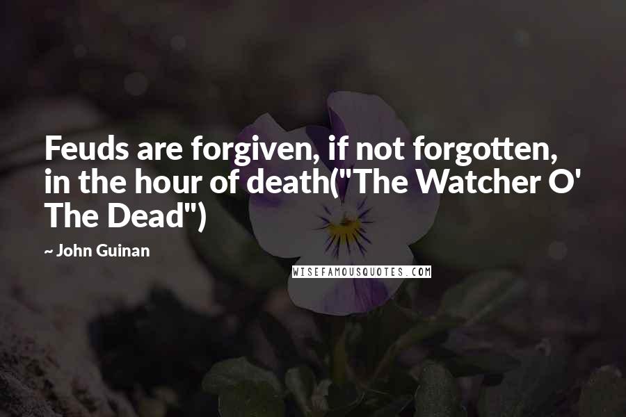 John Guinan Quotes: Feuds are forgiven, if not forgotten, in the hour of death("The Watcher O' The Dead")