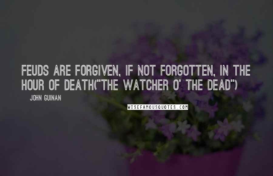 John Guinan Quotes: Feuds are forgiven, if not forgotten, in the hour of death("The Watcher O' The Dead")