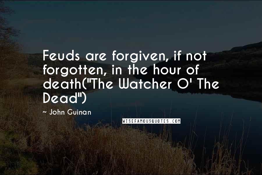 John Guinan Quotes: Feuds are forgiven, if not forgotten, in the hour of death("The Watcher O' The Dead")