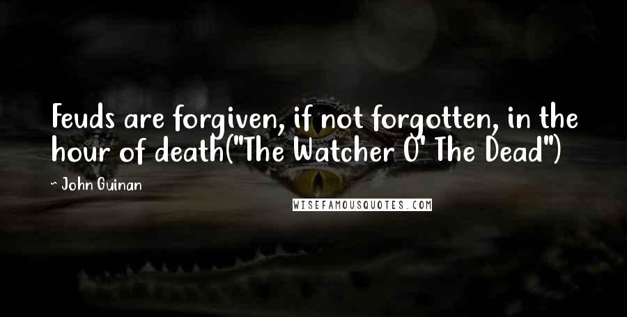 John Guinan Quotes: Feuds are forgiven, if not forgotten, in the hour of death("The Watcher O' The Dead")