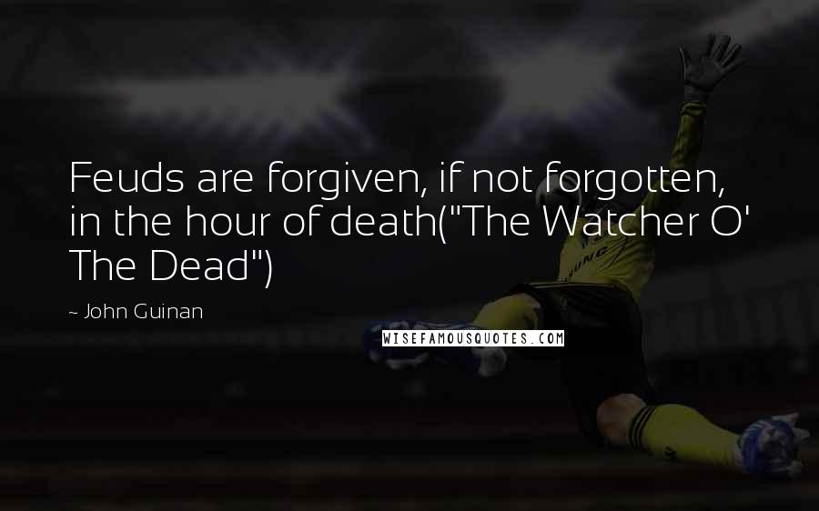 John Guinan Quotes: Feuds are forgiven, if not forgotten, in the hour of death("The Watcher O' The Dead")