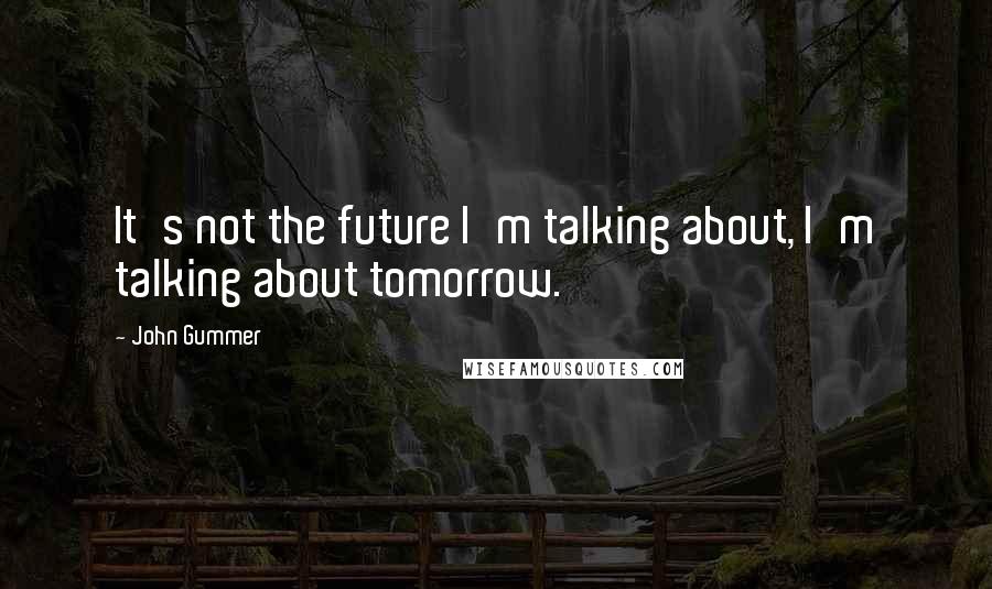 John Gummer Quotes: It's not the future I'm talking about, I'm talking about tomorrow.