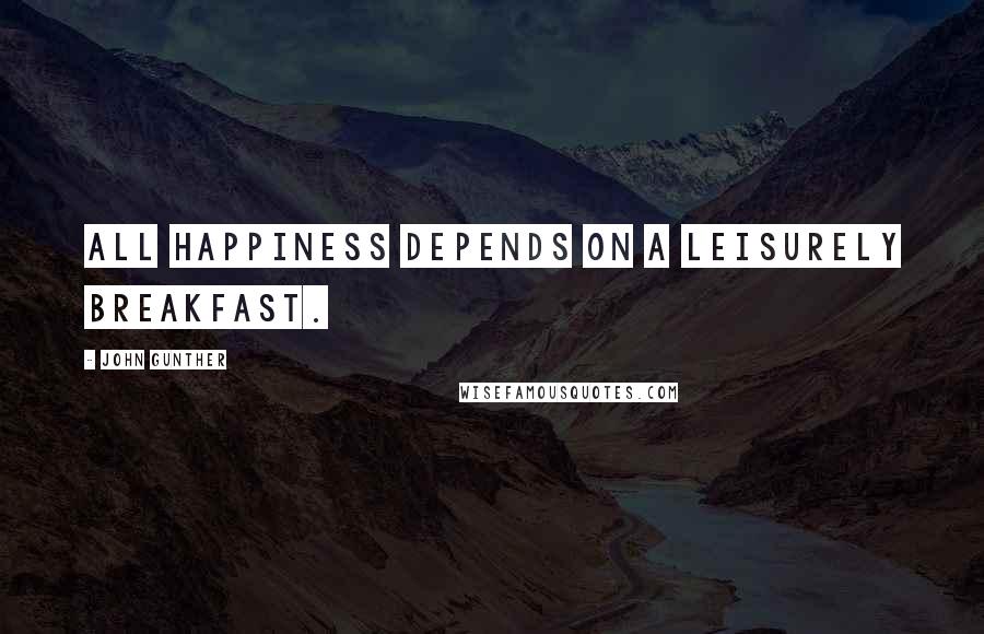John Gunther Quotes: All happiness depends on a leisurely breakfast.