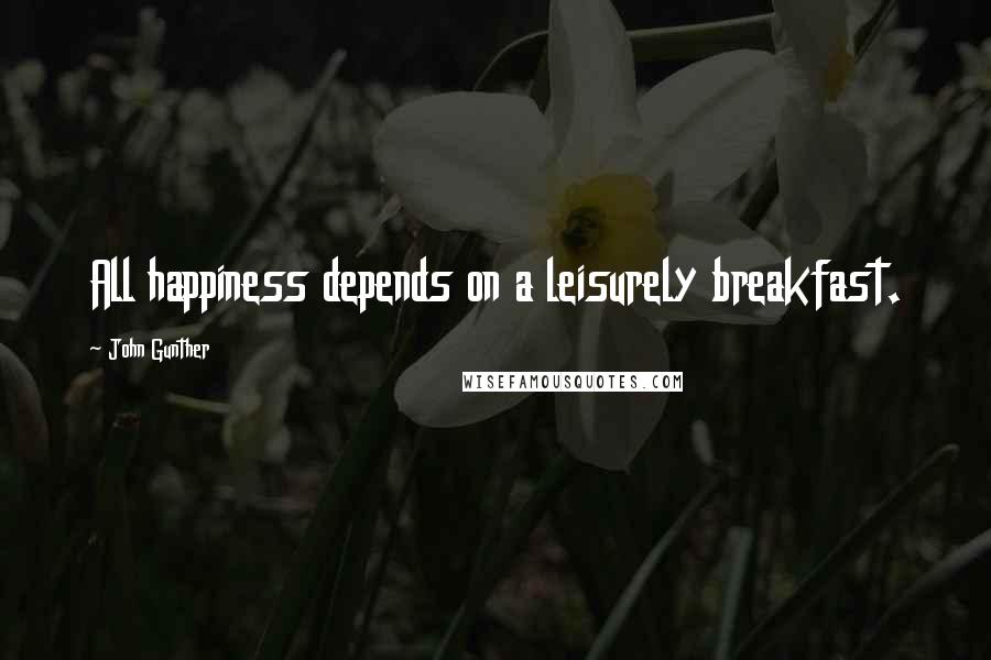John Gunther Quotes: All happiness depends on a leisurely breakfast.