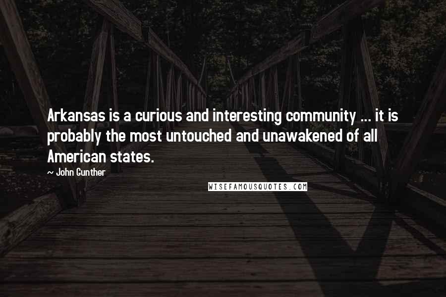 John Gunther Quotes: Arkansas is a curious and interesting community ... it is probably the most untouched and unawakened of all American states.