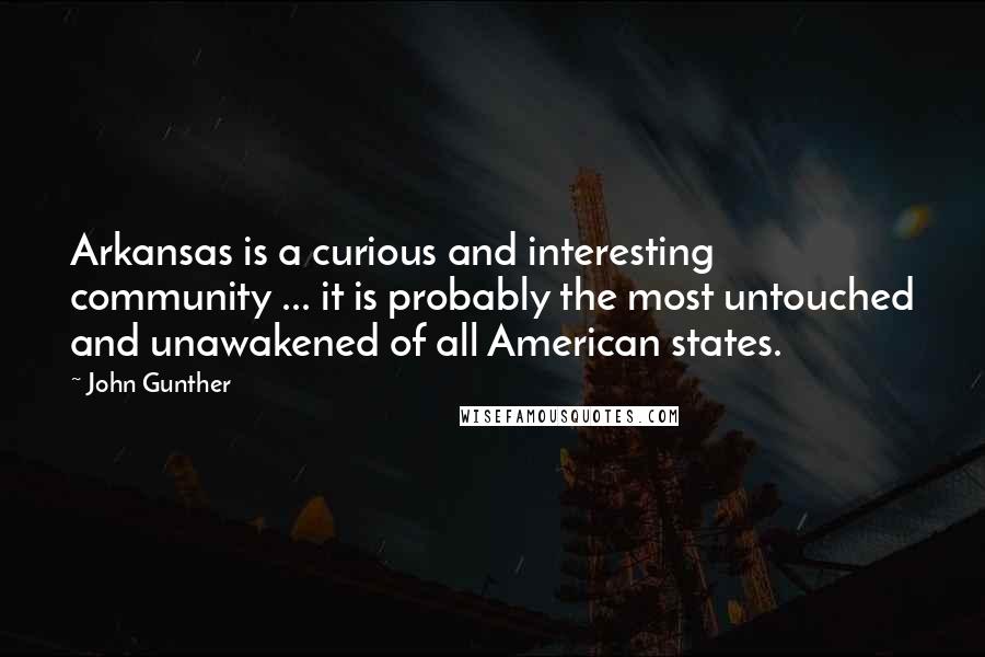 John Gunther Quotes: Arkansas is a curious and interesting community ... it is probably the most untouched and unawakened of all American states.