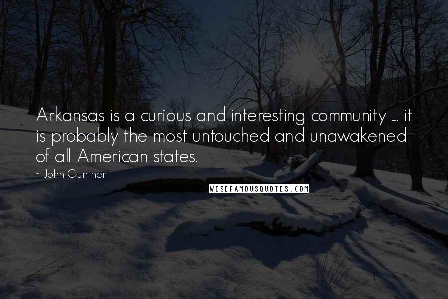 John Gunther Quotes: Arkansas is a curious and interesting community ... it is probably the most untouched and unawakened of all American states.