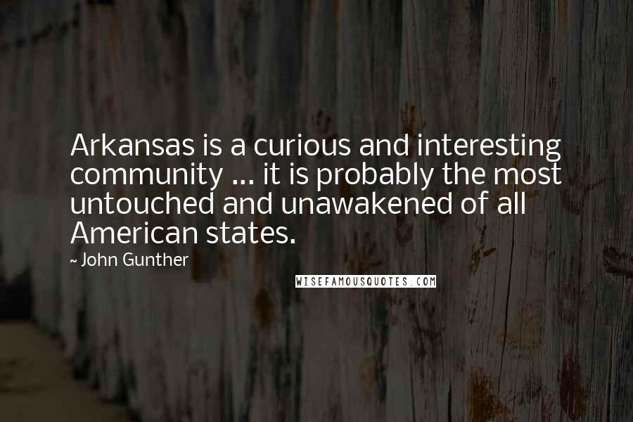 John Gunther Quotes: Arkansas is a curious and interesting community ... it is probably the most untouched and unawakened of all American states.