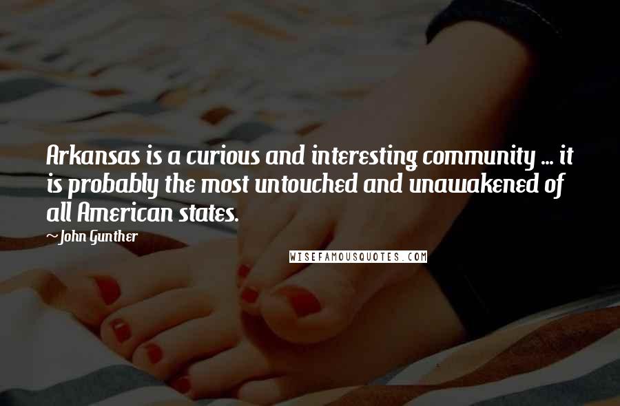 John Gunther Quotes: Arkansas is a curious and interesting community ... it is probably the most untouched and unawakened of all American states.