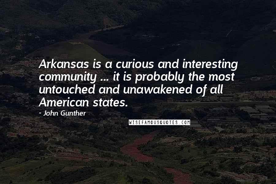 John Gunther Quotes: Arkansas is a curious and interesting community ... it is probably the most untouched and unawakened of all American states.