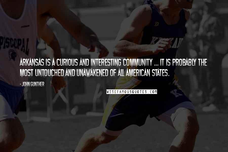 John Gunther Quotes: Arkansas is a curious and interesting community ... it is probably the most untouched and unawakened of all American states.