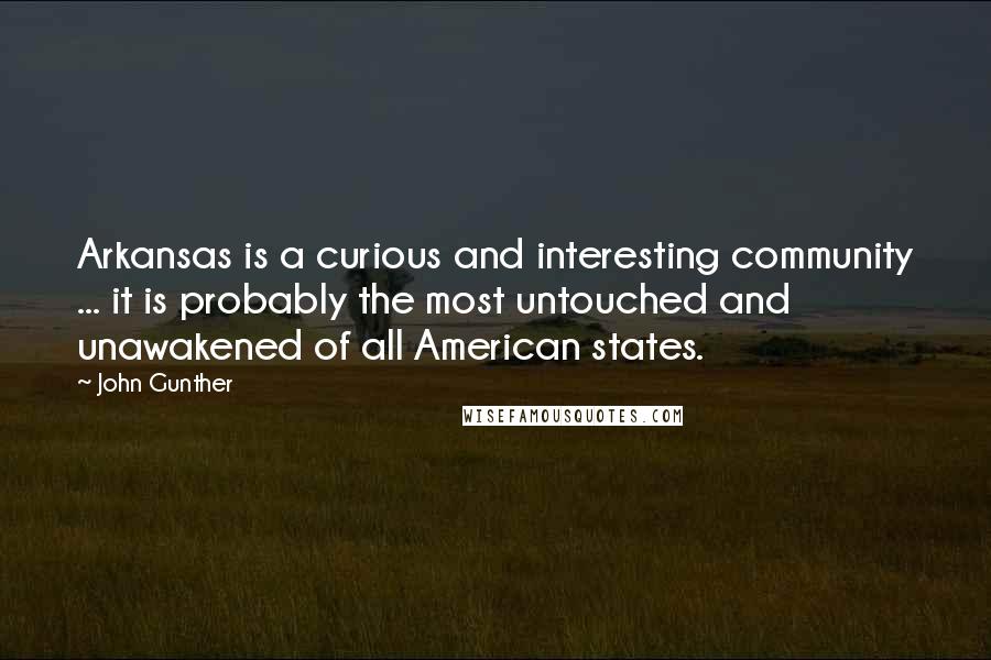 John Gunther Quotes: Arkansas is a curious and interesting community ... it is probably the most untouched and unawakened of all American states.