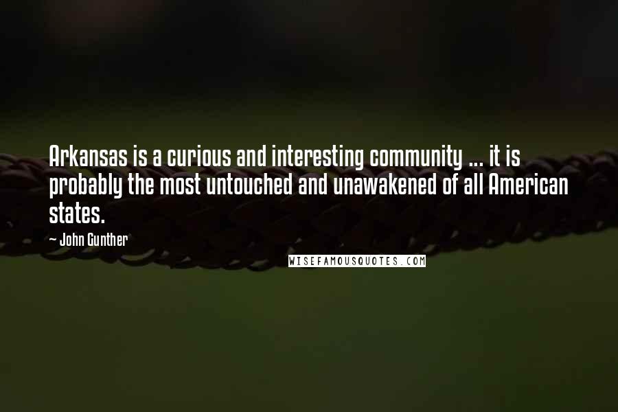 John Gunther Quotes: Arkansas is a curious and interesting community ... it is probably the most untouched and unawakened of all American states.